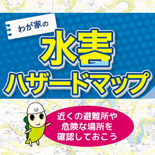 水害ハザードマップ。近くの避難所や危険な場所を確認しておこう