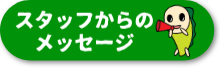 スタッフからのメッセージ