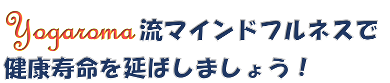 ヨガロマ流マインドフルネスで健康寿命を延ばしましょう