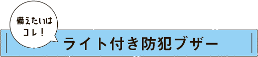 備えたいはこれ！ライト付き防犯ブザー