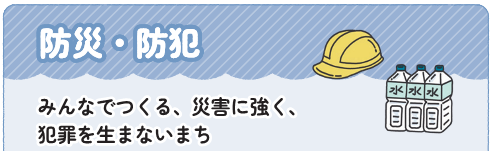 防災・防犯、みんなでつくる、災害に強く、犯罪を生まないまち